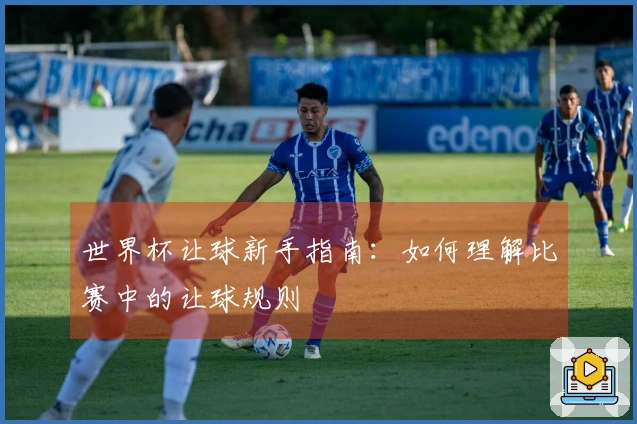 世界杯让球新手指南：如何理解比赛中的让球规则