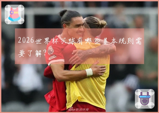 2026世界杯买球有哪些基本规则需要了解？
