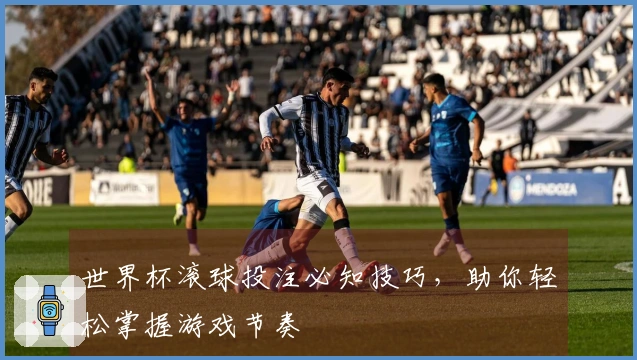 世界杯滚球投注必知技巧，助你轻松掌握游戏节奏