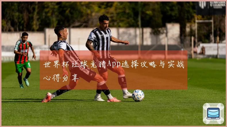 世界杯让球竞猜App选择攻略与实战心得分享