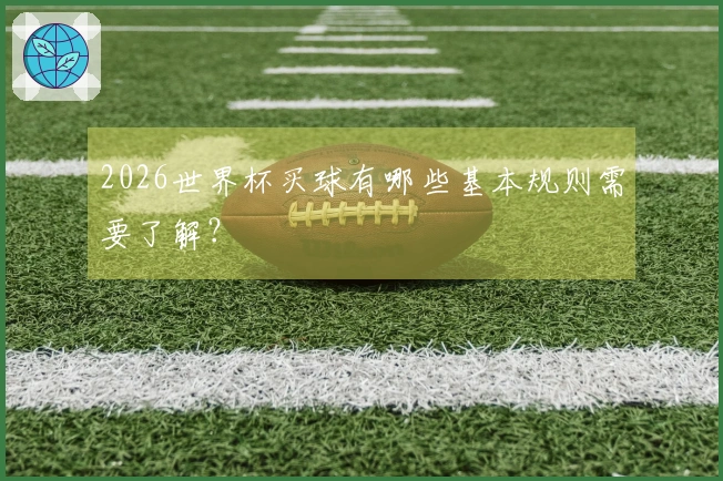 2026世界杯买球有哪些基本规则需要了解？