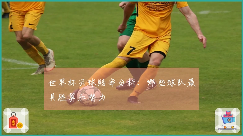 世界杯买球赔率分析：哪些球队最具胜算和潜力