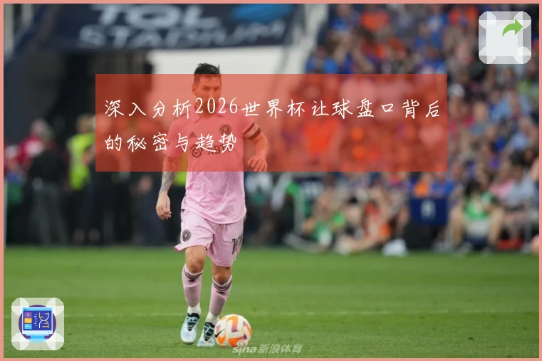 深入分析2026世界杯让球盘口背后的秘密与趋势
