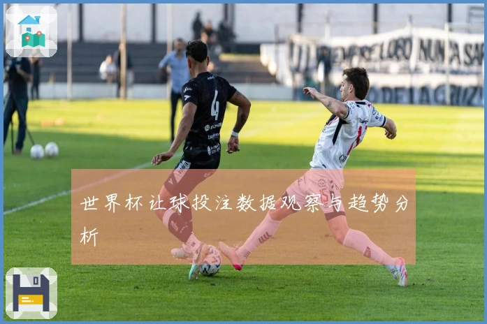 世界杯让球投注数据观察与趋势分析