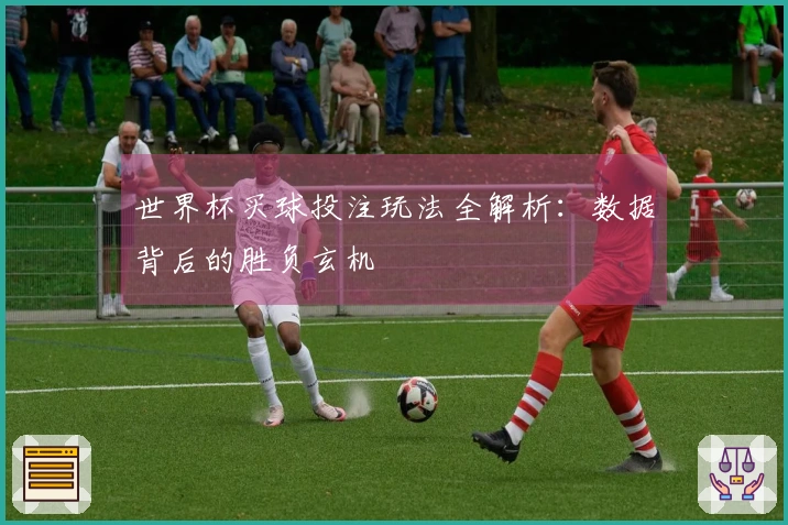 世界杯买球投注玩法全解析：数据背后的胜负玄机