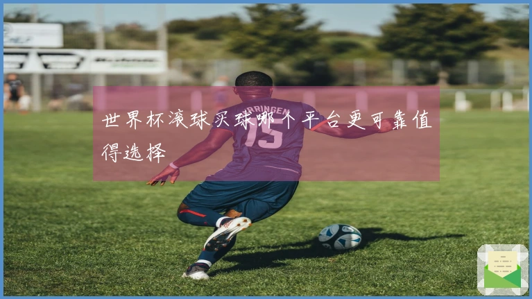 世界杯滚球买球哪个平台更可靠值得选择